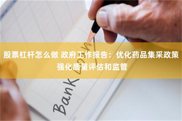 股票杠杆怎么做 政府工作报告：优化药品集采政策 强化质量评估和监管