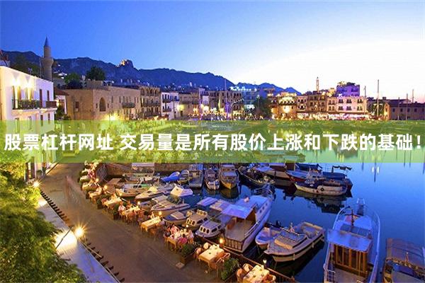 股票杠杆网址 交易量是所有股价上涨和下跌的基础！