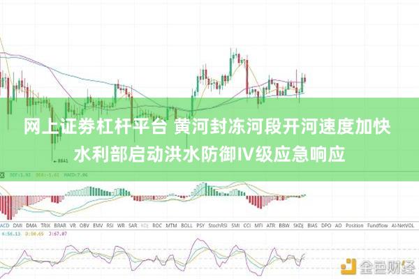 网上证劵杠杆平台 黄河封冻河段开河速度加快 水利部启动洪水防御Ⅳ级应急响应