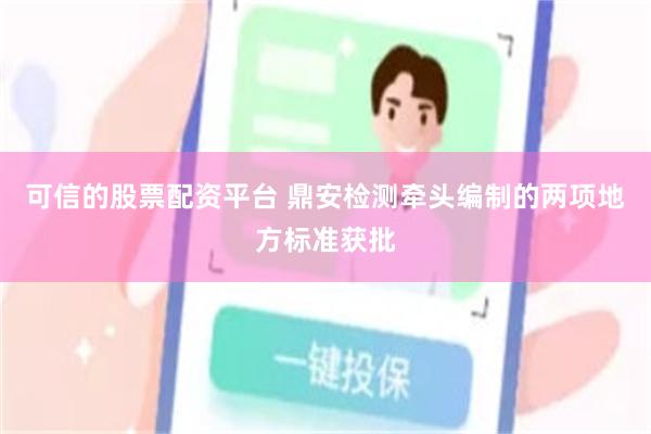 可信的股票配资平台 鼎安检测牵头编制的两项地方标准获批