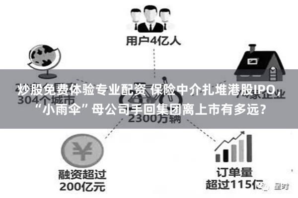 炒股免费体验专业配资 保险中介扎堆港股IPO，“小雨伞”母公司手回集团离上市有多远？