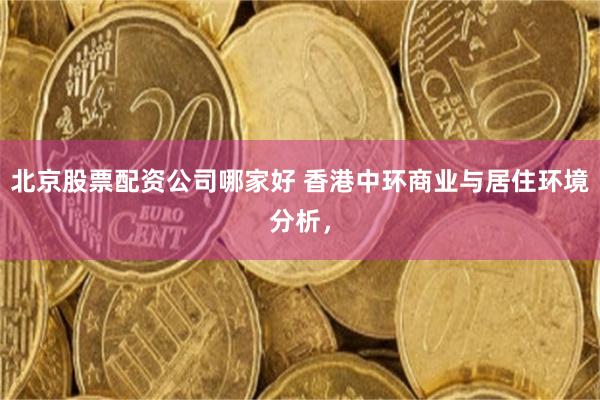 北京股票配资公司哪家好 香港中环商业与居住环境分析，