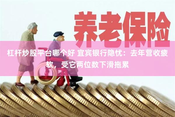 杠杆炒股平台哪个好 宜宾银行隐忧：去年营收疲软，受它两位数下滑拖累