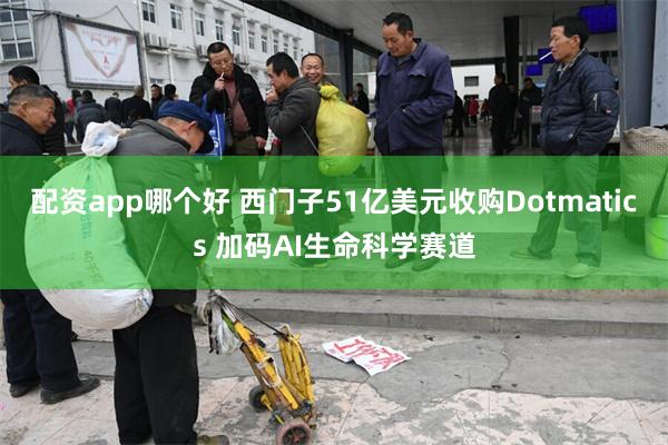 配资app哪个好 西门子51亿美元收购Dotmatics 加码AI生命科学赛道