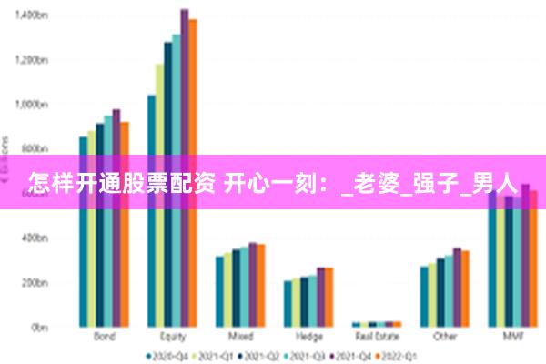 怎样开通股票配资 开心一刻：_老婆_强子_男人