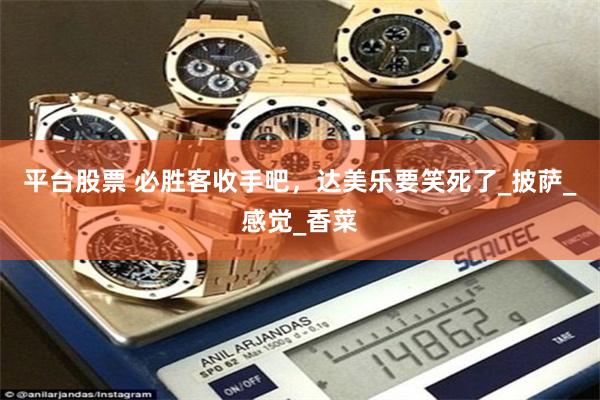 平台股票 必胜客收手吧，达美乐要笑死了_披萨_感觉_香菜
