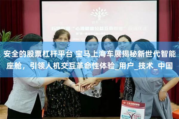 安全的股票杠杆平台 宝马上海车展揭秘新世代智能座舱，引领人机交互革命性体验_用户_技术_中国