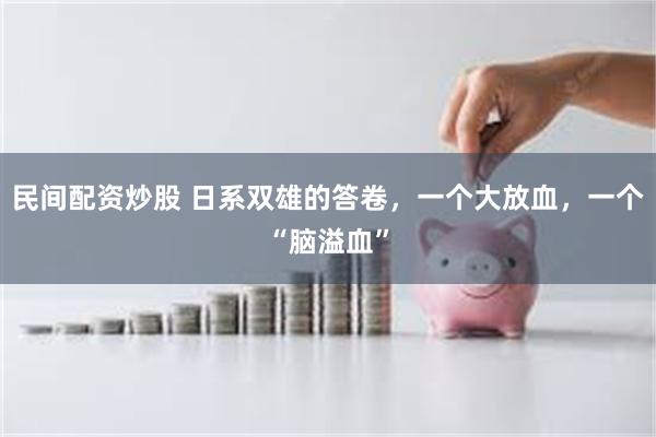 民间配资炒股 日系双雄的答卷，一个大放血，一个“脑溢血”