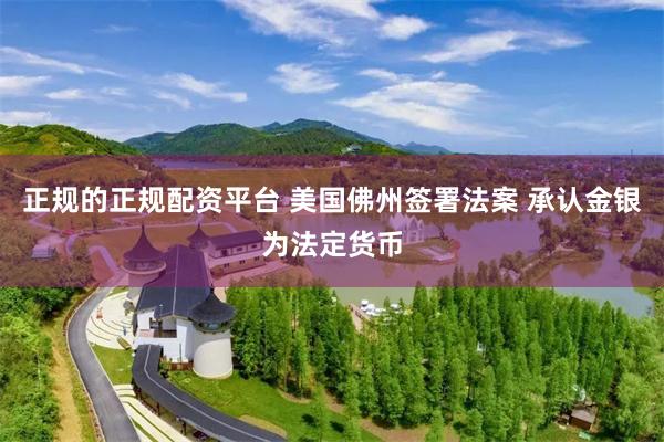 正规的正规配资平台 美国佛州签署法案 承认金银为法定货币