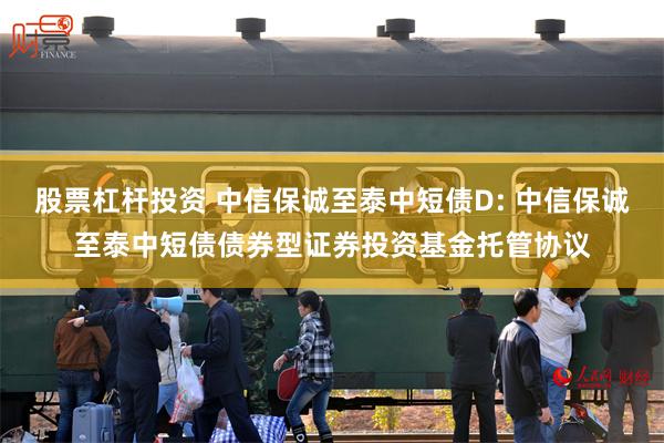 股票杠杆投资 中信保诚至泰中短债D: 中信保诚至泰中短债债券型证券投资基金托管协议