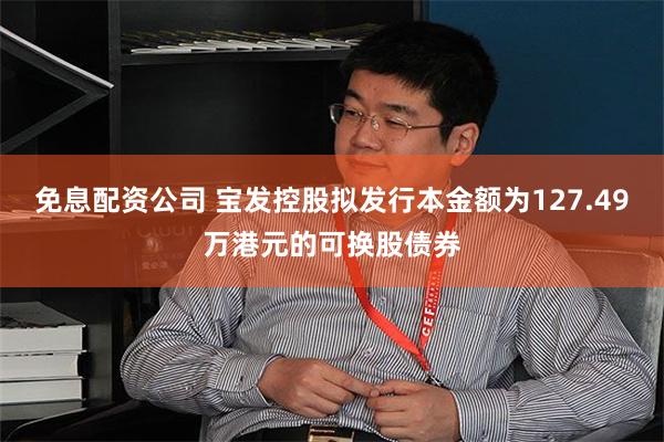 免息配资公司 宝发控股拟发行本金额为127.49万港元的可换股债券