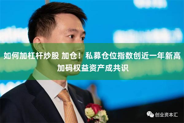 如何加杠杆炒股 加仓！私募仓位指数创近一年新高 加码权益资产成共识