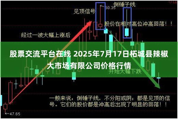 股票交流平台在线 2025年7月17日柘城县辣椒大市场有限公司价格行情