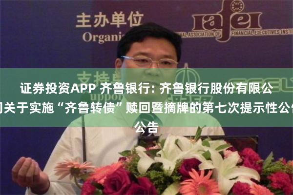 证券投资APP 齐鲁银行: 齐鲁银行股份有限公司关于实施“齐鲁转债”赎回暨摘牌的第七次提示性公告