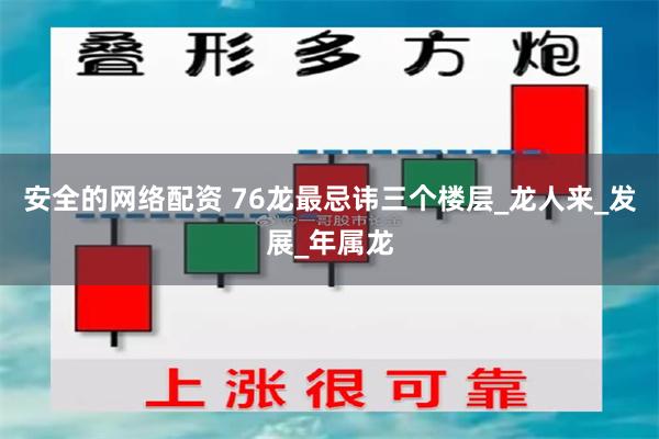 安全的网络配资 76龙最忌讳三个楼层_龙人来_发展_年属龙
