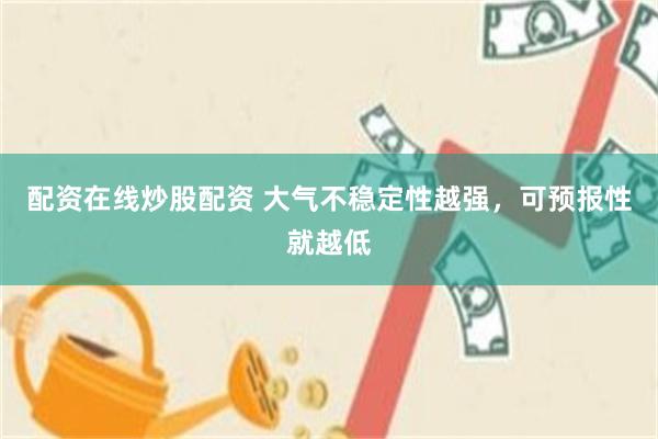 配资在线炒股配资 大气不稳定性越强，可预报性就越低