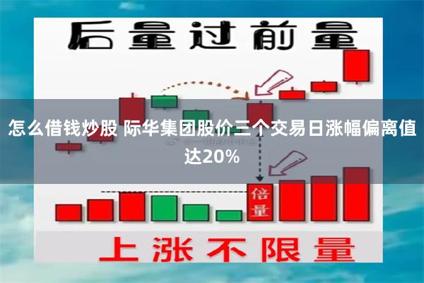 怎么借钱炒股 际华集团股价三个交易日涨幅偏离值达20%
