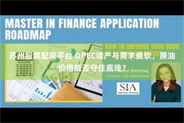 苏州股票配资平台 OPEC增产与需求疲软，原油价格能否守住底线？