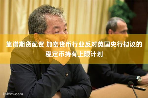 靠谱期货配资 加密货币行业反对英国央行拟议的稳定币持有上限计划