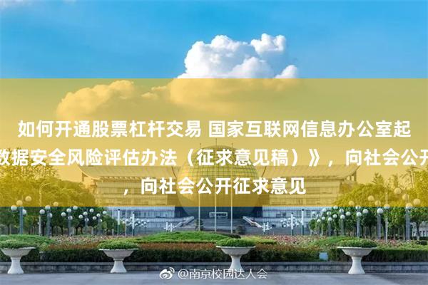 如何开通股票杠杆交易 国家互联网信息办公室起草《网络数据安全风险评估办法（征求意见稿）》，向社会公开征求意见